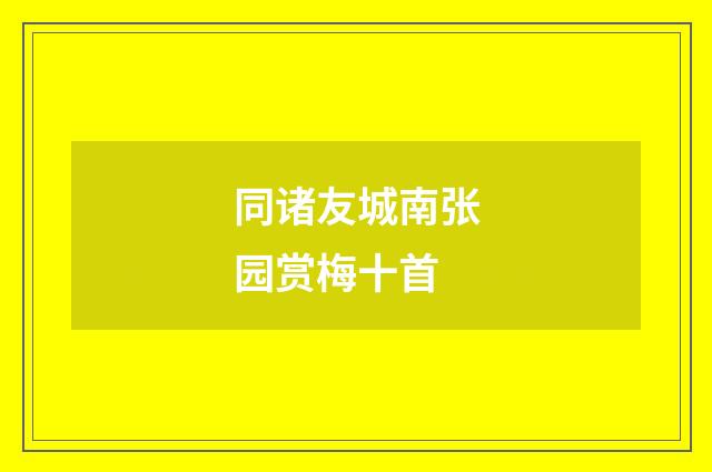 同诸友城南张园赏梅十首