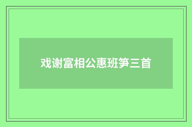 戏谢富相公惠班笋三首