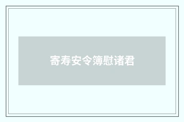 寄寿安令簿慰诸君