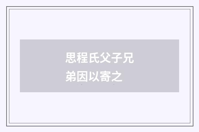 思程氏父子兄弟因以寄之