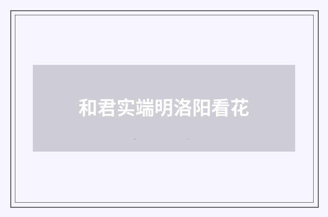 和君实端明洛阳看花