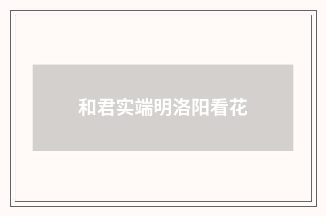 和君实端明洛阳看花