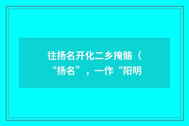 往扬名开化二乡掩骼（“扬名”，一作“阳明