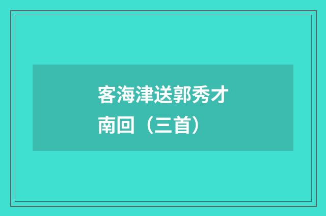 客海津送郭秀才南回（三首）