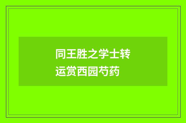 同王胜之学士转运赏西园芍药