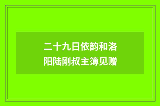 二十九日依韵和洛阳陆刚叔主簿见赠