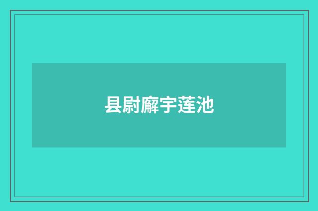 县尉廨宇莲池