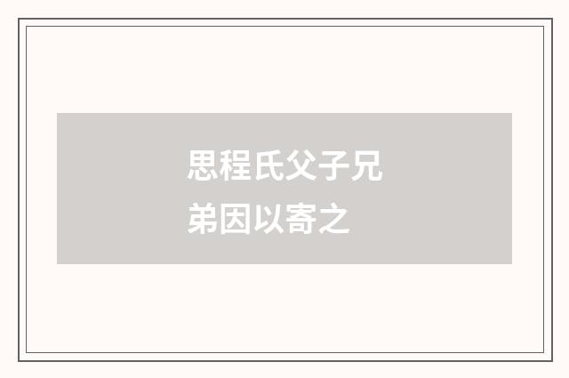 思程氏父子兄弟因以寄之