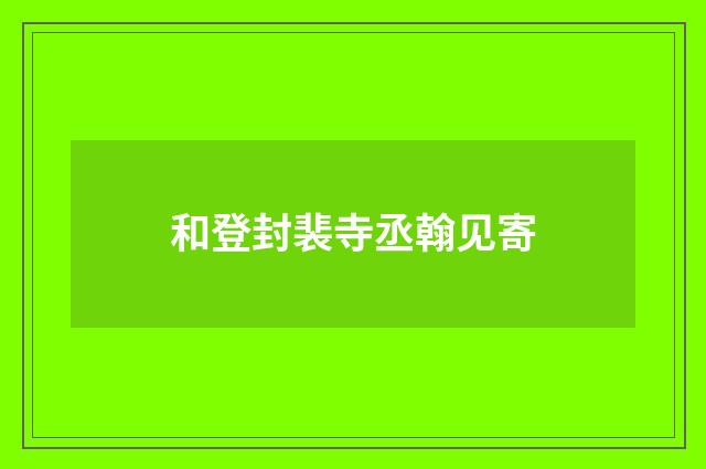 和登封裴寺丞翰见寄