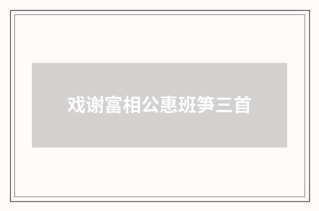 戏谢富相公惠班笋三首