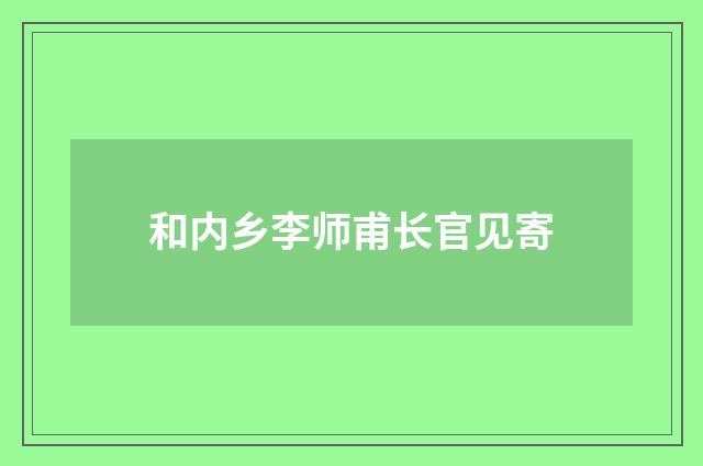 和内乡李师甫长官见寄
