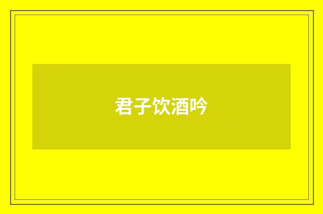 君子饮酒吟