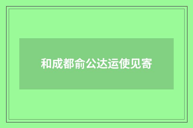 和成都俞公达运使见寄