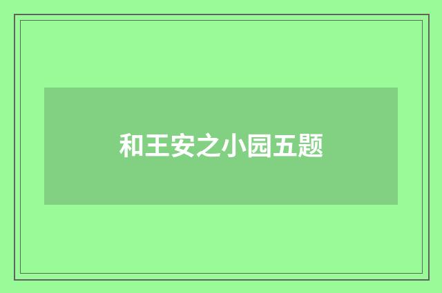 和王安之小园五题