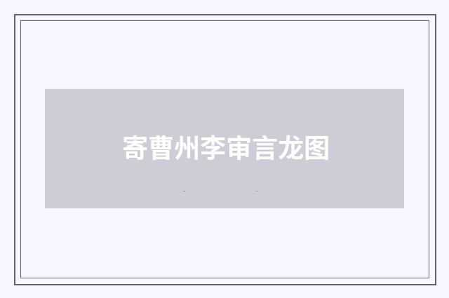 寄曹州李审言龙图