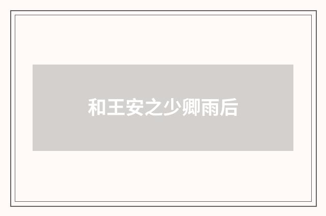 和王安之少卿雨后