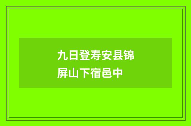 九日登寿安县锦屏山下宿邑中
