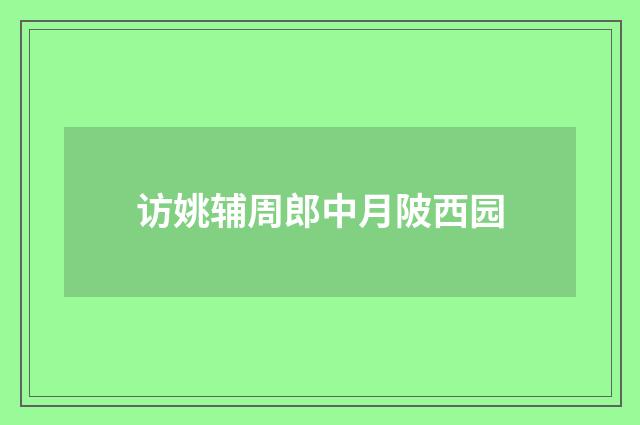 访姚辅周郎中月陂西园
