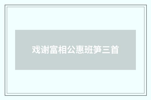 戏谢富相公惠班笋三首
