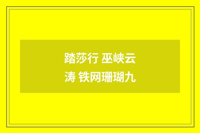 踏莎行 巫峡云涛 铁网珊瑚九