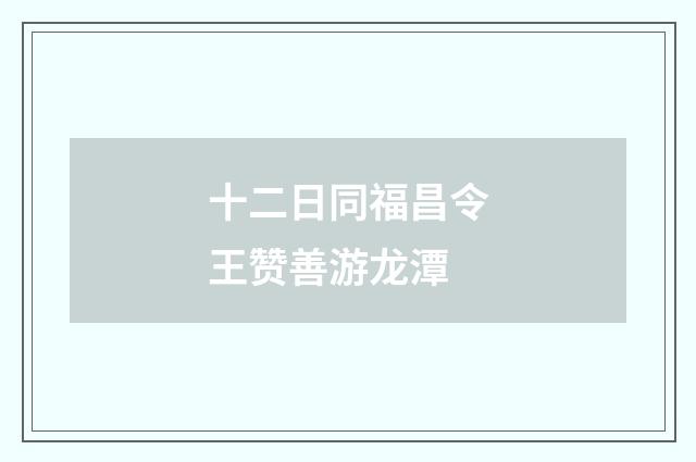十二日同福昌令王赞善游龙潭