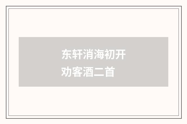 东轩消海初开劝客酒二首