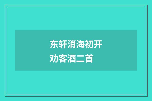 东轩消海初开劝客酒二首