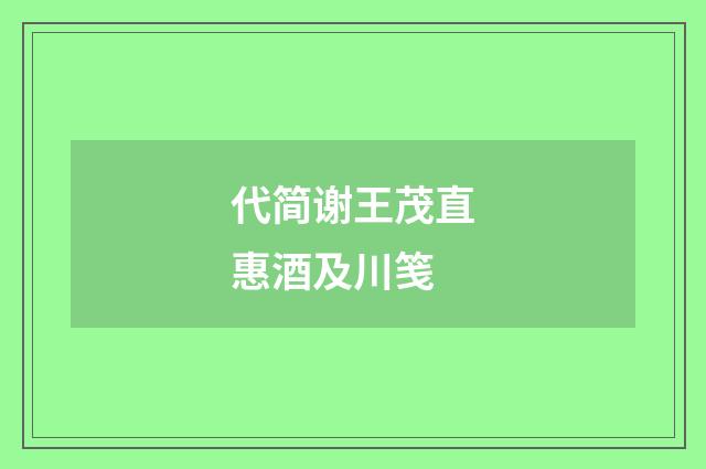 代简谢王茂直惠酒及川笺