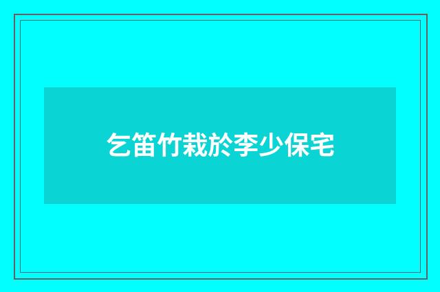 乞笛竹栽於李少保宅