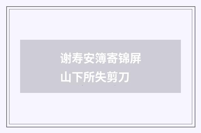 谢寿安簿寄锦屏山下所失剪刀