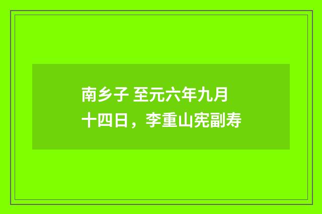南乡子 至元六年九月十四日，李重山宪副寿