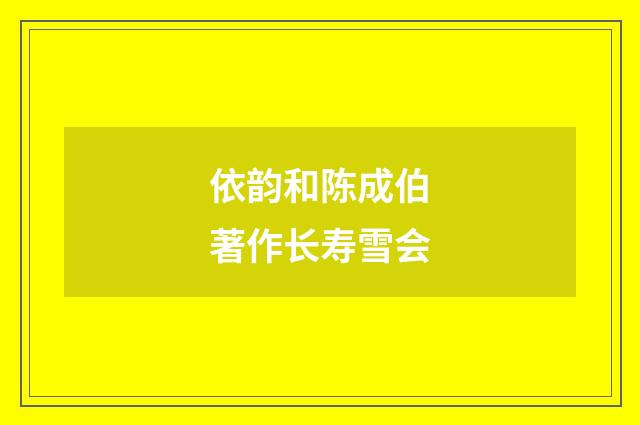 依韵和陈成伯著作长寿雪会
