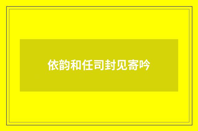 依韵和任司封见寄吟
