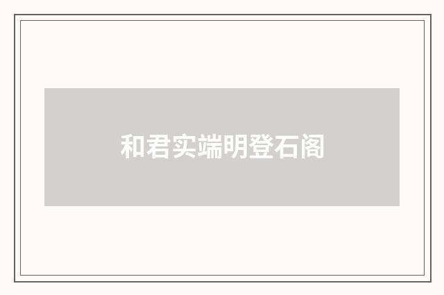 和君实端明登石阁