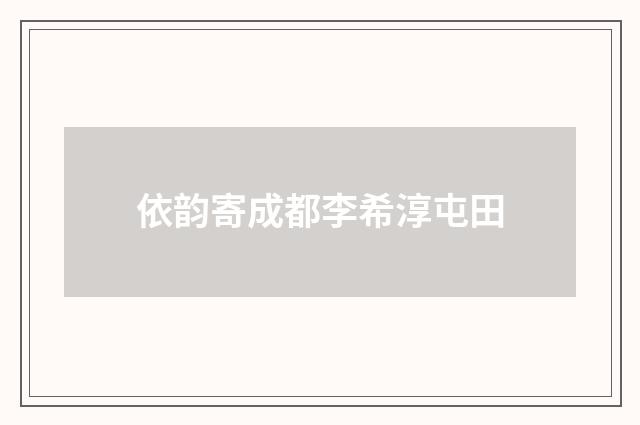 依韵寄成都李希淳屯田