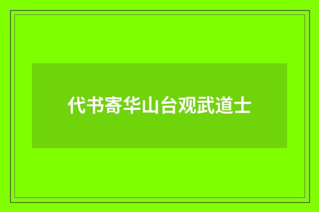 代书寄华山台观武道士
