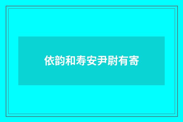 依韵和寿安尹尉有寄