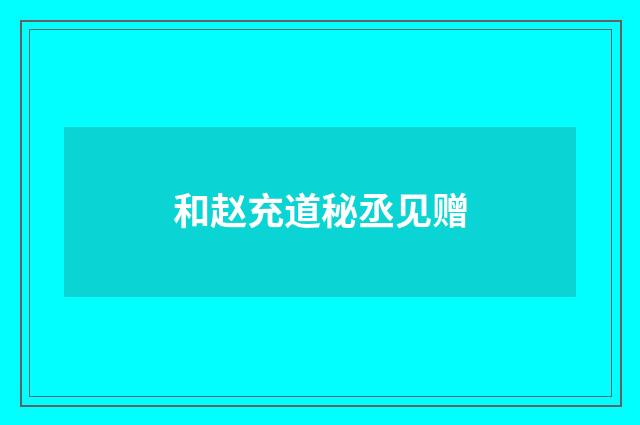 和赵充道秘丞见赠