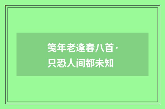 笺年老逢春八首·只恐人间都未知