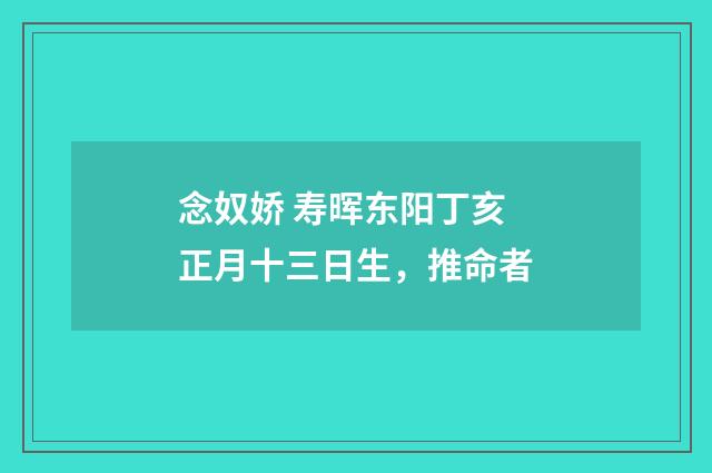 念奴娇 寿晖东阳丁亥正月十三日生，推命者