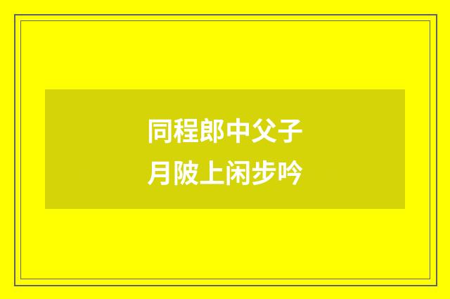 同程郎中父子月陂上闲步吟