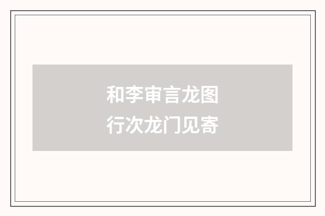 和李审言龙图行次龙门见寄