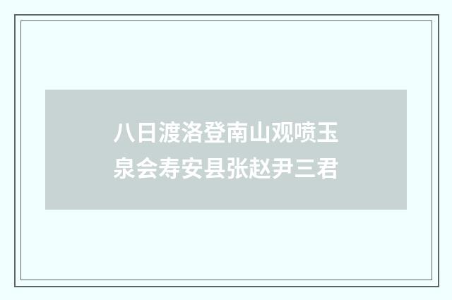八日渡洛登南山观喷玉泉会寿安县张赵尹三君