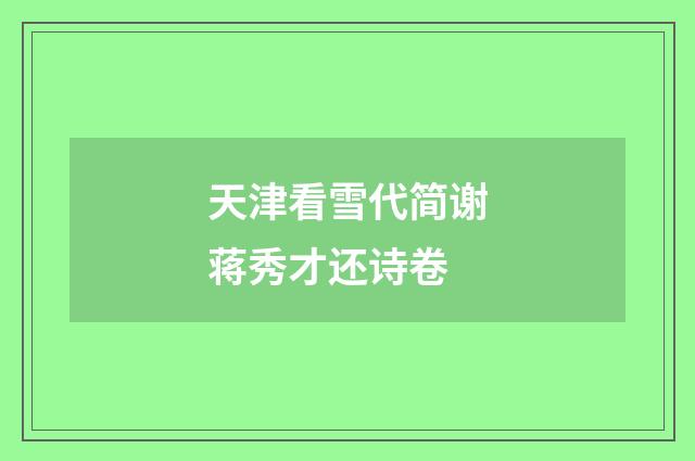 天津看雪代简谢蒋秀才还诗卷