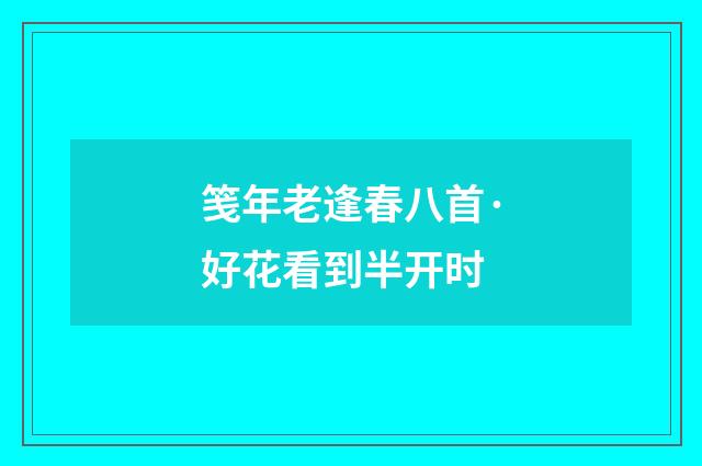 笺年老逢春八首·好花看到半开时