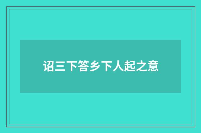诏三下答乡下人起之意