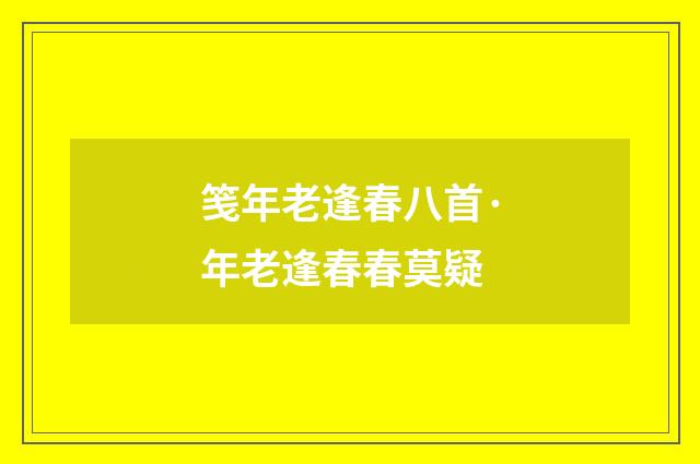 笺年老逢春八首·年老逢春春莫疑