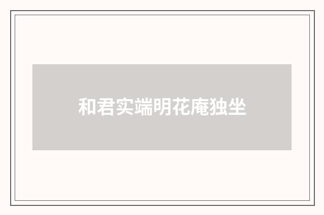 和君实端明花庵独坐