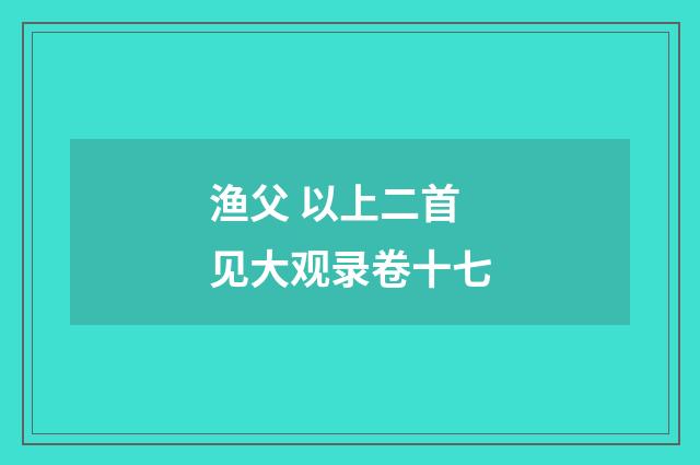 渔父 以上二首见大观录卷十七