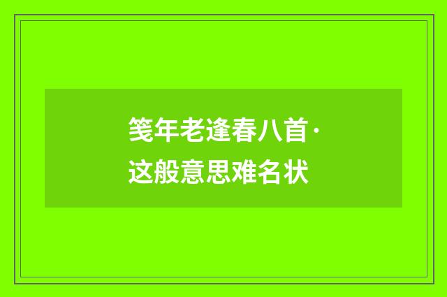 笺年老逢春八首·这般意思难名状